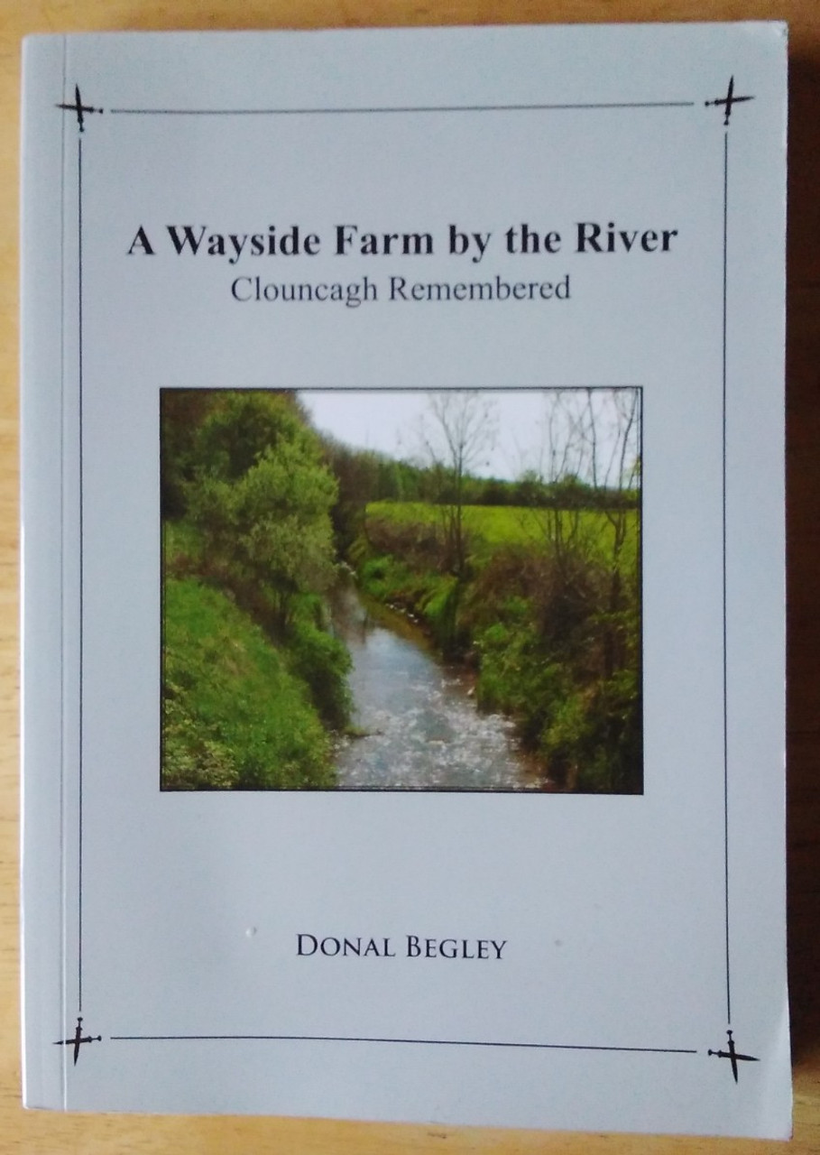 Begley, Donal - A Wayside Farm by the River : Clouncagh Remembered - County Limerick 1940's