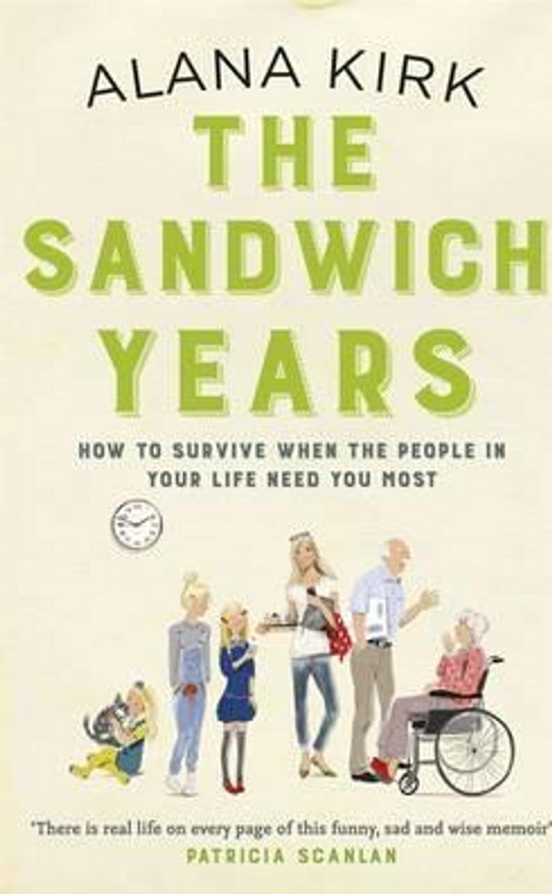 Alana Kirk / The Sandwich Years : How to survive when the people in your life need you most
