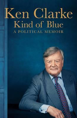 Ken Clarke / Kind of Blue : A Political Memoir (Hardback)