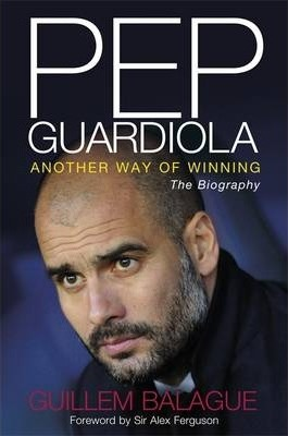 Guillem Balague / Pep Guardiola : Another Way of Winning: The Biography (Hardback)