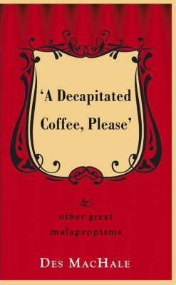 Des MacHale / A Decapitated Coffee Please : And Other Great Malapropisms (Hardback)