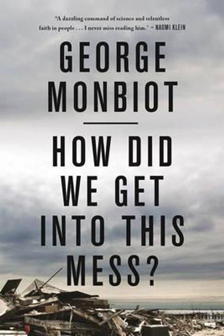 George Monbiot / How Did We Get into This Mess?