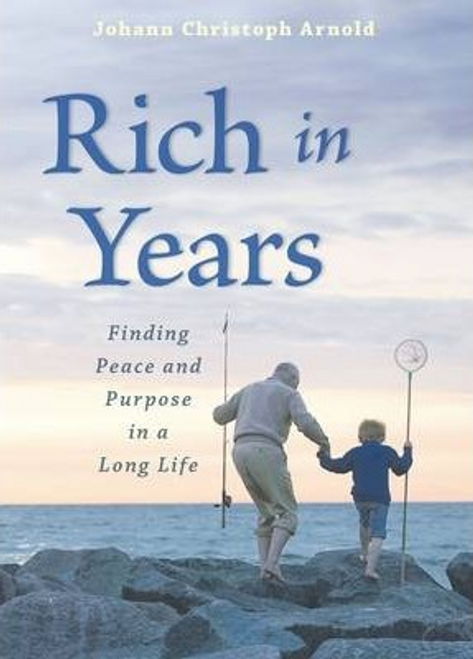 Johann Christoph Arnold / Rich in Years : Finding Peace and Purpose in a Long Life