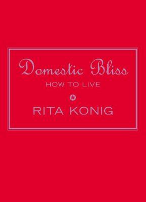Rita Konig / Domestic Bliss : How To Live (Hardback)