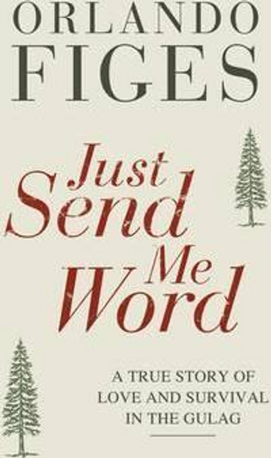 Figes, Orlando / Just Send Me Word : A True Story of Love & Survival in the Gulag (Hardback)