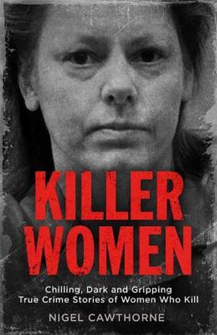 Nigel Cawthorne / Killer Women : Chilling, Dark and Gripping True Crime Stories of Women Who Kill