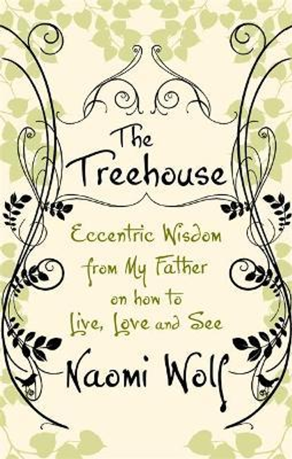 Naomi Wolf / The Treehouse : Eccentric Wisdom on How to Live, Love and See