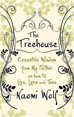 Naomi Wolf / The Treehouse : Eccentric Wisdom on How to Live, Love and See