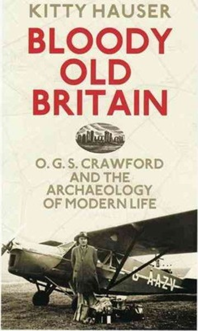 Hauser, Kitty / Bloody Old Britain : O.G.S. Crawford and the Archaeology of Modern Life (Hardback)           