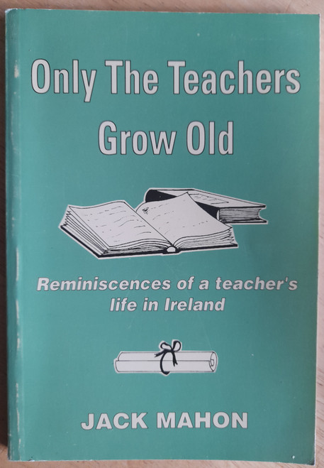 Jack Mahon - Only the Teachers Grow Old : Reminiscences of a Teacher's Life - PB - 1992