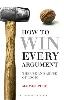 Madsen Pirie / How to Win Every Argument : The Use and Abuse of Logic