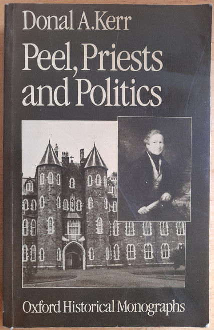 Donal A Kerr- Peel, Priests and Politics : Peel's Administration and the Roman Catholic Church in Ireland 1841-46- PB