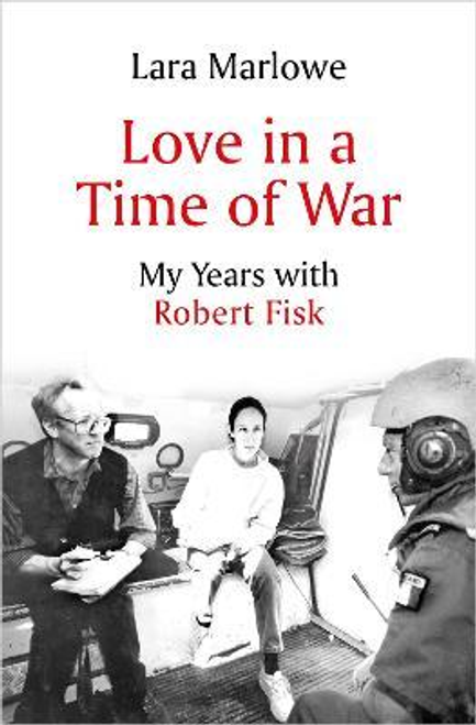 Lara Marlowe / Love in a Time of War : My Years with Robert Fisk (Hardback)