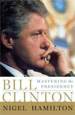 Nigel Hamilton / Bill Clinton : Mastering the Presidency (Hardback)