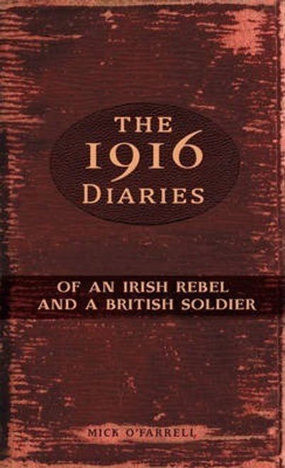 Mick O'Farrell / The 1916 Diaries of an Irish Rebel and a British Soldier