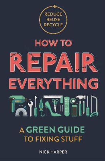 Nick Harper / How to Repair Everything : A Green Guide to Fixing Stuff Nick Harper / How to Repair Everything : A Green Guide to Fixing Stuff