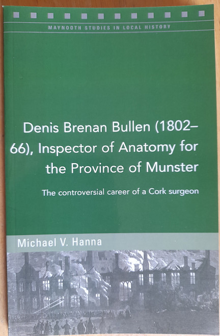 Hanna, Michael V - Denis Brenan Bullen ( 1802-66) Inspector of Anatomy for the Province of Munster : The controversial Career of a Cork Surgeon- PB - BRAND NEW - 2020