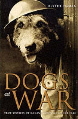 Blythe Hamer / Dogs at War: True Stories of Canine Courage Under Fire (Hardback)