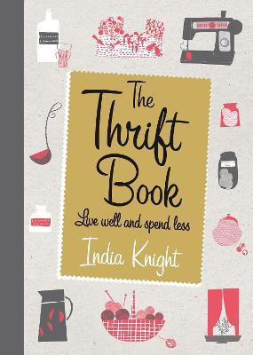 India Knight / The Thrift Book : Live Well and Spend Less (Hardback)
