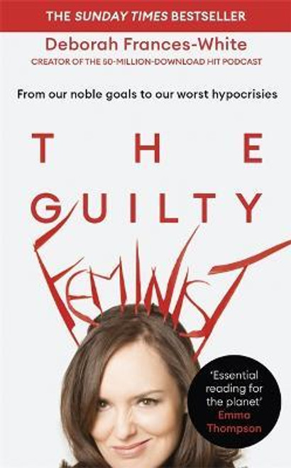 Deborah Frances-White / The Guilty Feminist : The Sunday Times bestseller - 'Breathes life into conversations about feminism' (Phoebe Waller-Bridge) (Hardback)