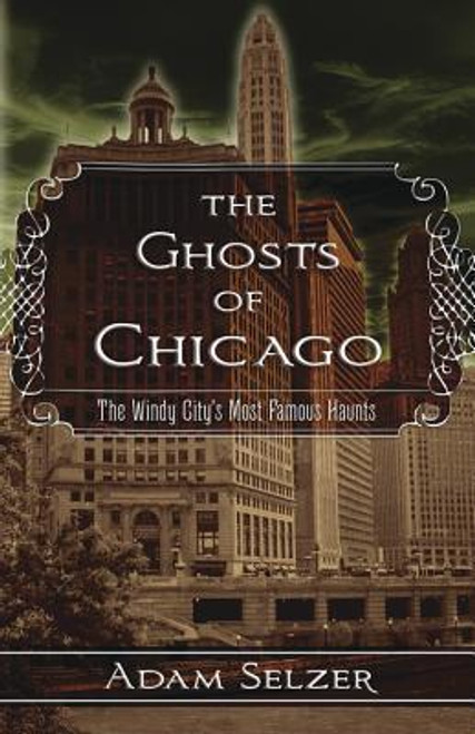 Adam Selzer / The Ghosts of Chicago : The Windy City's Most Famous Haunts (Large Paperback)
