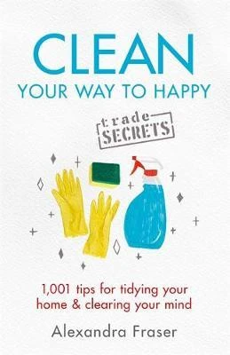 Alexandra Fraser / Clean Your Way to Happy : 1,001 tips for tidying your home and clearing your mind