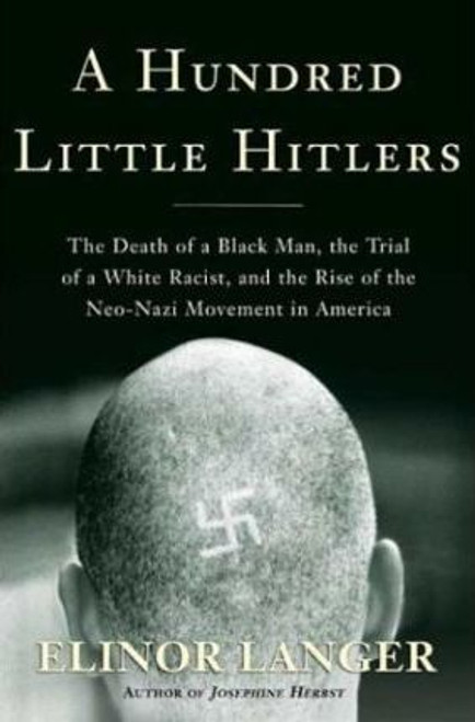 Elinor Langer / A Hundred Little Hitlers : The Death of a Black Man, the Trial of a White Racist, and the Rise of the Neo-Nazi Movement in America (Hardback)