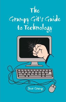 Ivor Grump / The Grumpy Git's Guide to Technology (Hardback)