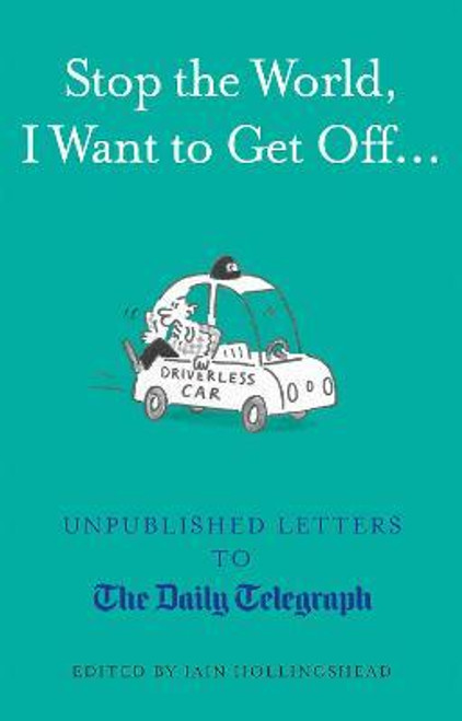 Iain Hollingshead / Stop the World, I Want to Get Off... : Unpublished Letters to the Telegraph (Hardback)