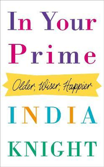 India Knight / In Your Prime : Older, Wiser, Happier (Hardback)