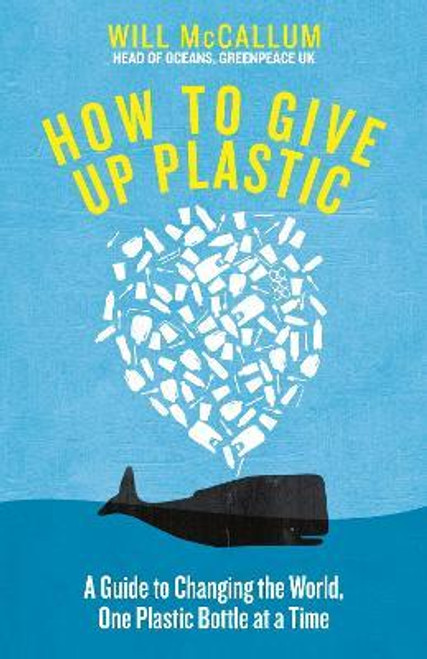 Will McCallum / How to Give Up Plastic : A Conscious Guide to Changing the World, One Plastic Bottle at a Time (Hardback)