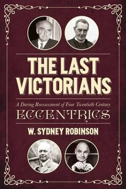 W. Sydney Robinson / The Last Victorians : A Daring Reassessment of Four Twentieth Century Eccentrics (Hardback)