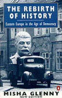Misha Glenny / The Rebirth of History : Eastern Europe in the Age of Democracy