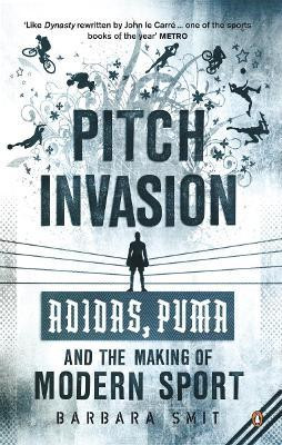 Barbara Smit / Pitch Invasion : Adidas Puma and the Making of Modern Sport