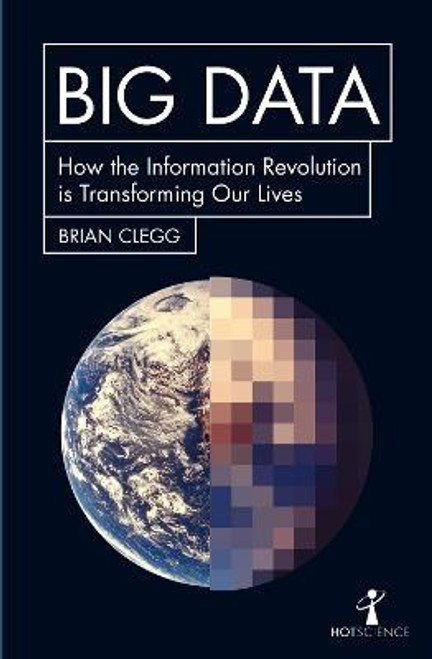 Brian Clegg / Big Data : How the Information Revolution Is Transforming Our Lives