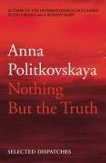 Anna Politkovskaya / Nothing But the Truth : Selected Dispatches (Large Paperback)
