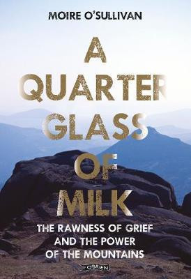 Moire O'Sullivan / A Quarter Glass of Milk : The rawness of grief and the power of the mountains (Large Paperback)