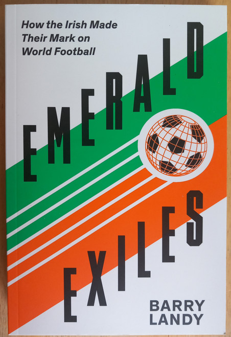 Barry Landy - Emerald Exiles : How the Irish Made Their Mark on World Football - BRAND NEW