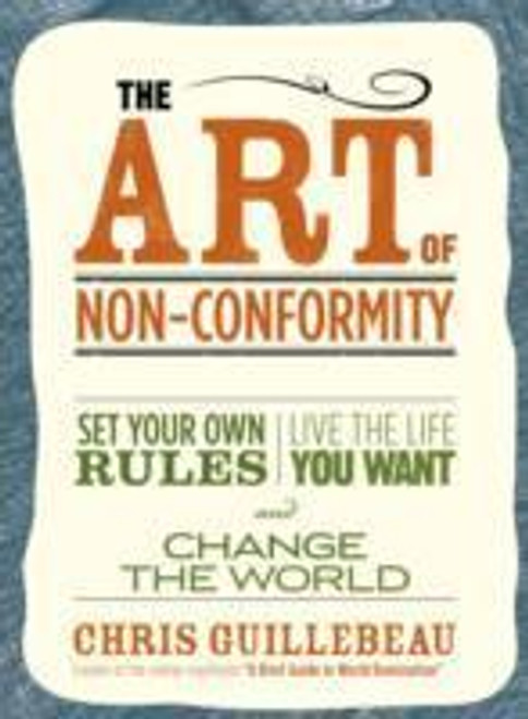 Chris Guillebeau / The Art Of Non-conformity : Set Your Own Rules Live the Life You Want and Change the World (Large Paperback)