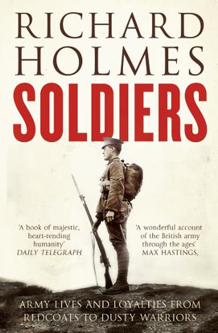 Richard Holmes / Soldiers: Army Lives and Loyalties from Redcoats to Dusty Warriors