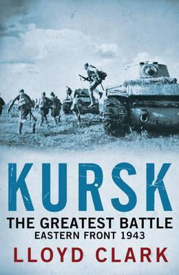 Lloyd Clark / Kursk: The Greatest Battle