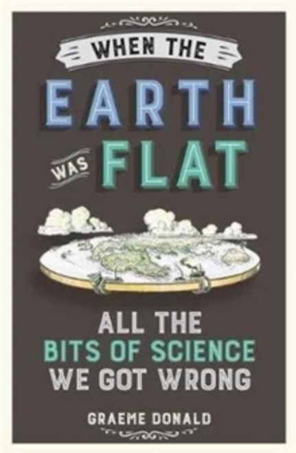 Graeme Donald / When the Earth Was Flat: All the Bits of Science We Got Wrong