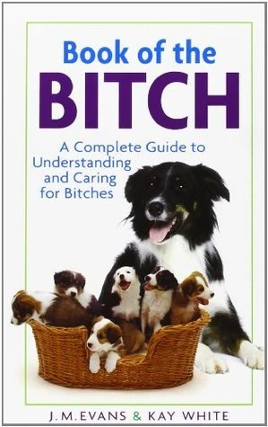 J.M. Evans, Kay White / Book of the Bitch: A Complete Guide to Understanding and Caring for Bitches (Large Paperback)