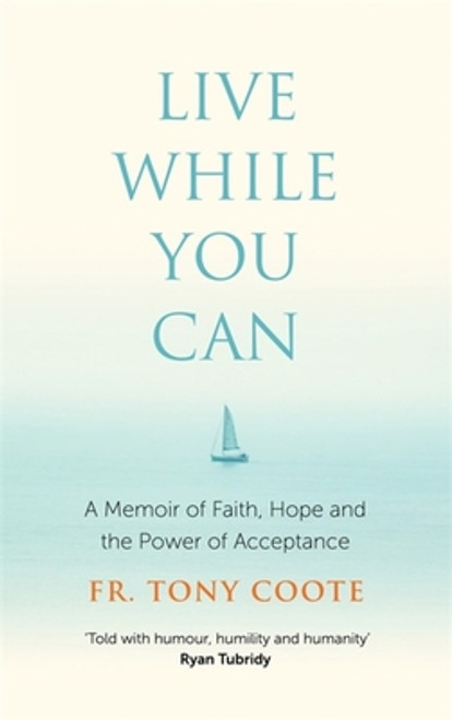 Tony Coote / Live While You Can: A Memoir of Faith, Hope and the Power of Acceptance (Hardback)