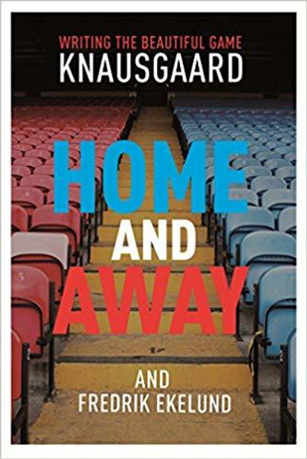 Karl Ove Knausgard, Fredrik Ekelund / Home and Away: Writing the Beautiful Game