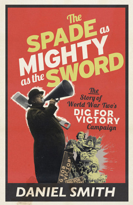 Daniel Smith / The Spade as Mighty as the Sword - WW2'S Dig For Victory (Hardback)