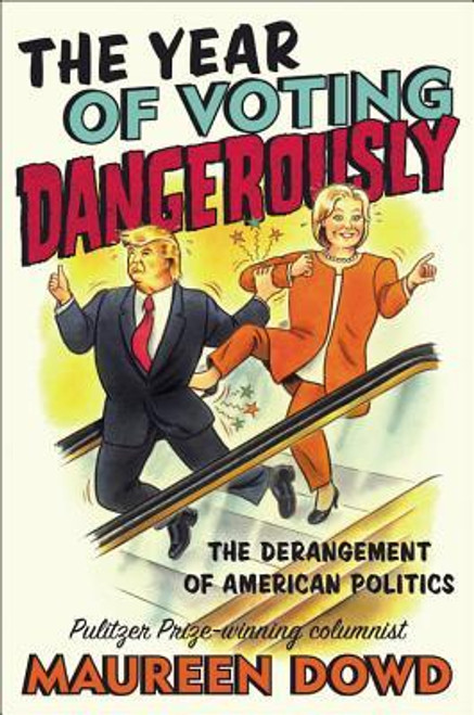 Maureen Dowd / The Year of Voting Dangerously - The Derangement of American Politics (Hardback)