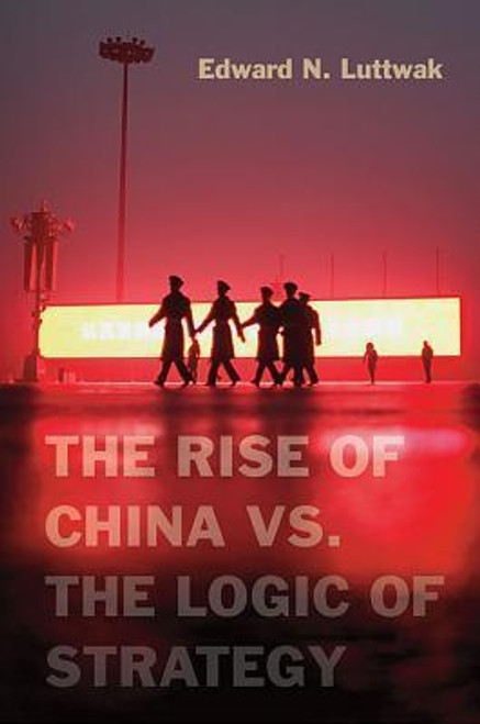 Edward N. Luttwak / The Rise of China vs. the Logic of Strategy (Hardback)