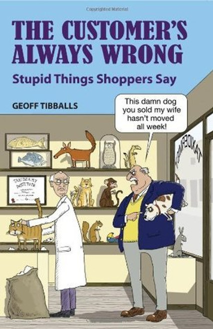 Geoff Tibballs / The Customer's Always Wrong: Stupid Things Shoppers Say (Hardback)