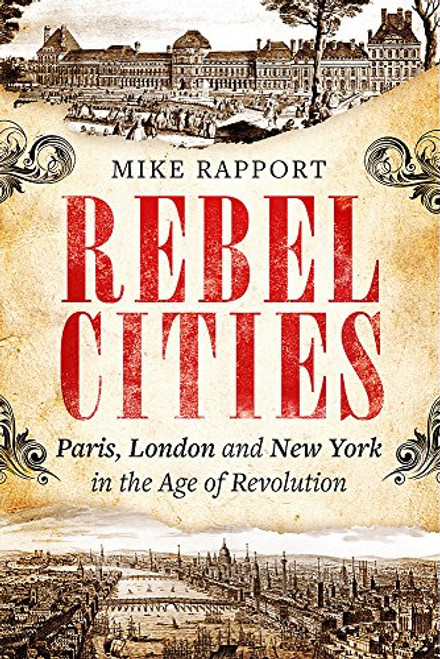 Mike Rapport / Rebel Cities - Paris, London and New York in the Age of Revolution (Large Paperback)